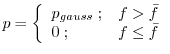 $\displaystyle p = \left\{ \begin{array}{ll} p_{gauss} \; ; & f > \bar{f} \\ 0 \; ; & f \leq \bar{f} \\ \end{array} \right.$